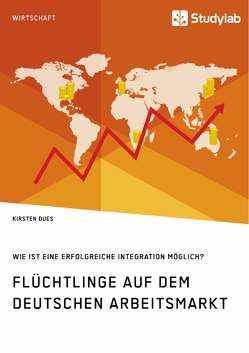 Flüchtlinge auf dem deutschen Arbeitsmarkt. Wie ist eine erfolgreiche Integration möglich? von Dues,  Kirsten