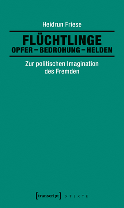 Flüchtlinge: Opfer – Bedrohung – Helden von Friese,  Heidrun