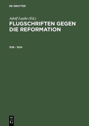 Flugschriften gegen die Reformation / 1518 – 1524 von Laube,  Adolf, Weiß,  Ulman