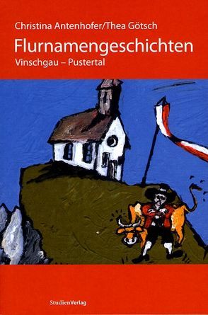 Flurnamengeschichten Vinschgau – Pustertal von Antenhofer,  Christina, Götsch,  Thea