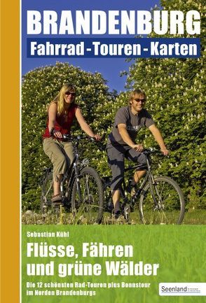 Flüsse, Fähren und grüne Wälder : Die 12 schönsten Rad-Touren plus Bonustour im Norden Brandenburgs von Kühl,  Sebastian