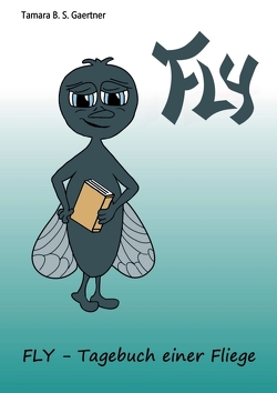 FLY – Tagebuch einer Fliege von B. S. Gaertner,  Tamara, Gaertner,  Tamara B. S.