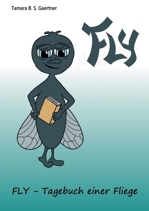 Fly – Tagebuch einer Fliege von Gaertner,  Tamara B. S.