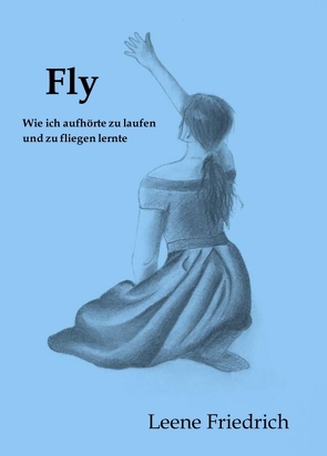 Fly – Wie ich aufhörte zu laufen und zu fliegen lernte von Friedrich,  Leene
