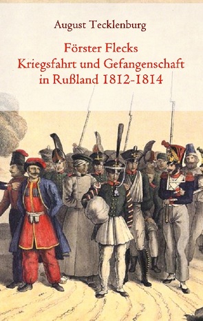 Förster Flecks Kriegsfahrt und Gefangenschaft in Rußland 1812-1814 von Tecklenburg,  August