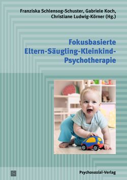 Fokusbasierte Eltern-Säugling-Kleinkind-Psychotherapie von Koch,  Gabriele, Ludwig-Körner,  Christiane, Schlensog-Schuster,  Franziska
