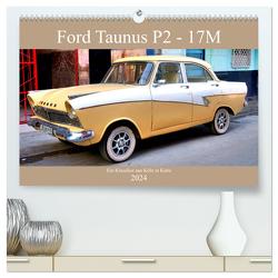 Ford Taunus P2 – 17M – Ein Klassiker aus Köln in Kuba (hochwertiger Premium Wandkalender 2024 DIN A2 quer), Kunstdruck in Hochglanz von von Loewis of Menar,  Henning