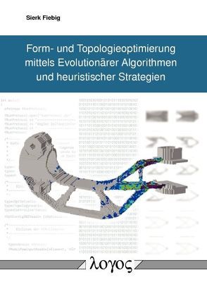 Form- und Topologieoptimierung mittels Evolutionärer Algorithmen und heuristischer Strategien von Fiebig,  Sierk