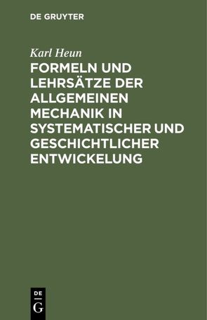 Formeln und Lehrsätze der allgemeinen Mechanik in systematischer und geschichtlicher Entwickelung von Heun,  Karl