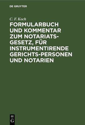 Formularbuch und Kommentar zum Notariats-Gesetz, für instrumentirende Gerichts-Personen und Notarien von Koch,  C. F.
