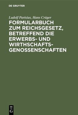 Formularbuch zum Reichsgesetz, betreffend die Erwerbs- und Wirthschaftsgenossenschaften von Crueger,  Hans, Parisius,  Ludolf