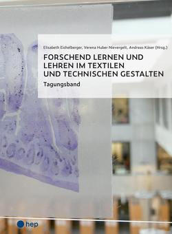 Forschend lernen und lehren im Textilen und Technischen Gestalten (E-Book) von Eichelberger,  Elisabeth, Huber Nievergelt,  Verena, Käser,  Andreas