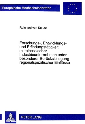 Forschungs-, Entwicklungs- und Erfindungstätigkeit mittelhessischer Industrieunternehmen unter besonderer Berücksichtigung regionalspezifischer Einflüsse von von Stoutz,  Reinhard