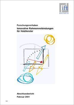 Forschungsbericht: Entwicklung und Untersuchung innovativer Rahmen-Verbindungstechniken für Holzfenster von ift Rosenheim GmbH