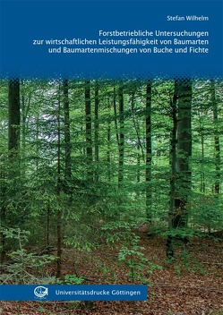 Forstbetriebliche Untersuchungen zur wirtschaftlichen Leistungsfähigkeit von Baumarten und Baumartenmischungen von Buche und Fichte von Wilhelm,  Stefan