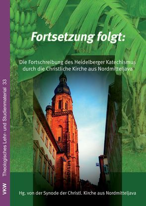 Fortsetzung folgt: Die Fortschreibung des Heidelberger Katechismus: Die Lehre der Christlichen Kirche aus Nordmitteljava (GKJTU) von Synode der GKJTU