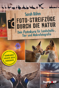 Foto-Streifzüge durch die Natur. Dein Fotokurs für Landschafts-, Tier- und Makrofotografie von Böhm,  Sarah