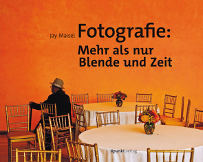 Fotografie: Mehr als nur Blende und Zeit von Golay,  Stefanie Busam, Maisel,  Jay