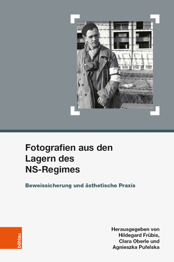 Fotografien aus den Lagern des NS-Regimes von Adam,  Alfons, Byford,  Jovan, Frübis,  Hildegard, Genest,  Andrea, Kinzel,  Tanja, Matyus,  Stephan, Meissel,  Lukas, Michna,  Pawel, Oberle,  Clara M., Perez Chaves,  Ruth, Petit,  Elise, Pufelska,  Agnieszka, Radonic,  Lijliana, Schindelegger,  Maria, Starke,  Sandra, Wrocklage,  Ute