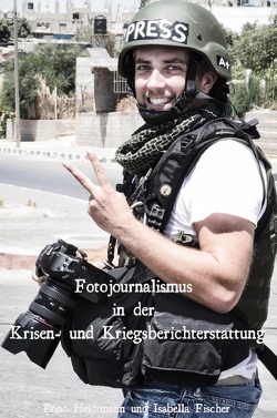 Fotojournalismus in der Krisen- und Kriegsberichterstattung von Fischer,  Isabella, Heidtmann,  Enno