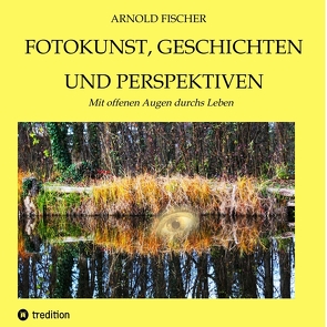Fotokunst, Geschichten und Perspektiven von Fischer,  Arnold