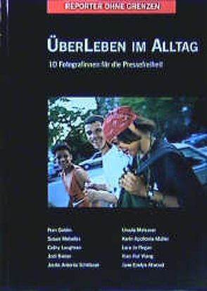 Fotos für die Pressefreiheit. Herausgegeben von Reporter ohne Grenzen / ÜberLeben im Alltag von Atwood,  Jane E, Bieber,  Jodi, Gehner,  Christiane, Goldin,  Nan, Loughran,  Cathy, Meiselas,  Susan, Meissner,  Ursula, Müller,  Karin A, Petersen,  Barbara, Regan,  Lara J, Robinson,  Mary, Schäfter,  Elke, Schlösser,  Jordis A, Wang,  Xiao Hui