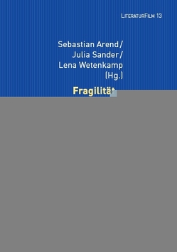 Fragilität – literarische und filmische Narrative von Arend,  Sebastian, Sander,  Julia, Wetenkamp,  Lena