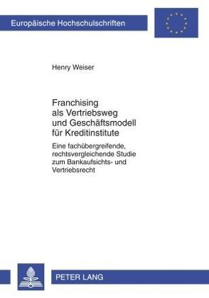Franchising als Vetriebsweg und Geschäftsmodell für Kreditinstitute von Weiser,  Henry