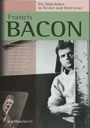 Francis Bacon – Ein Malerleben in Texten und Interviews von Heicker,  Dino