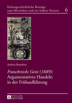 «Franckreichs Geist» (1689): Argumentatives Handeln in der Frühaufklärung von Brandtner,  Andreas