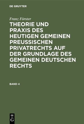 Franz Förster: Theorie und Praxis des heutigen gemeinen preußischen… / Franz Förster: Theorie und Praxis des heutigen gemeinen preußischen…. Band 4 von Eccius,  M. E., Foerster,  Franz