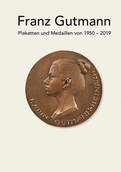 Franz Gutmann – Plaketten und Medaillen von 1950-2019 von Bernauer,  Elmar, Gutmann,  Franz, Gutmann-Heinrich,  Karin, Hurka,  Herbert, van der Grinten,  Franz Joseph