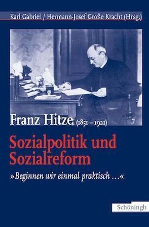 Franz Hitze (1851-1921): Sozialpolitik und Sozialreform von Gabriel,  Dr. Karl, Gabriel,  Karl, Große Kracht,  Hermann-Josef, Kracht,  Hermann-Josef Große