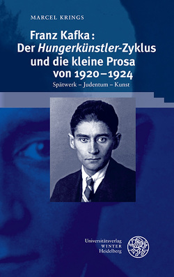 Franz Kafka: Der ‚Hungerkünstler‘-Zyklus und die kleine Prosa von 1920–1924 von Krings,  Marcel
