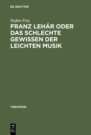 Franz Lehár oder das schlechte Gewissen der leichten Musik von Frey,  Stefan