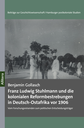 Franz Ludwig Stuhlmann und die kolonialen Reformbestrebungen in Deutsch-Ostafrika vor 1906 von Gollasch,  Benjamin