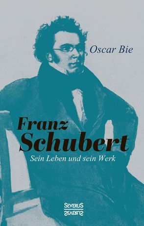 Franz Schubert – Sein Leben und sein Werk von Bie,  Oscar