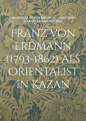 Franz von Erdmann (1793-1862) als Orientalist in Kazan von Serikoff,  Nikolaj, Walravens,  Hartmut