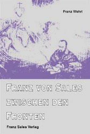 Franz von Sales zwischen den Fronten von Wehrl,  Franz