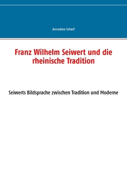 Franz Wilhelm Seiwert und die rheinische Tradition von Scherf,  Annedore