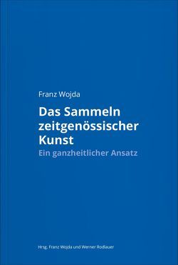 Franz Wojda. Das Sammeln zeitgenössischer Kunst von Bullinger,  Winifried, Garbers-von Boehm,  Katharina, Hainz,  Bernhard, Huber,  Michael, Kobel,  Stefan, Koeb,  Edelbert, Krämer,  Harald, Leutgeb,  Doris, Oldenburg,  Alexander, Petterson,  Anders, Picinati Torcello,  Adriano, Robson,  Julien, Rodlauer,  Werner, Schedlmayer,  Nina, Schimmer,  Christoph, Schuster,  Gernot, Wojda,  Franz, Zilkens,  Stephan