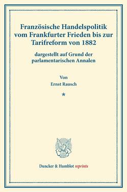 Französische Handelspolitik vom Frankfurter Frieden bis zur Tarifreform von 1882, von Rausch,  Ernst