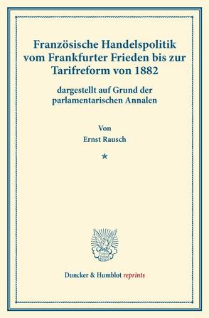 Französische Handelspolitik vom Frankfurter Frieden bis zur Tarifreform von 1882, von Rausch,  Ernst