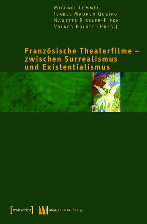 Französische Theaterfilme – zwischen Surrealismus und Existentialismus von Lommel,  Michael, Maurer Queipo,  Isabel, Rißler-Pipka,  Nanette, Roloff,  Volker