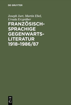 Französischsprachige Gegenwartsliteratur 1918–1986/87 von Ebel,  Martin, Erzgräber,  Ursula, Jurt,  Joseph