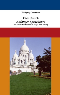 Französisch Anfänger-Sprachkurs: Mit der A-Methode in 10 Tagen zum Erfolg von Constance,  Wolfgang