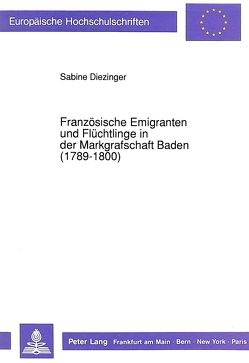 Französische Emigranten und Flüchtlinge in der Markgrafschaft Baden (1789-1800) von Diezinger,  Sabine