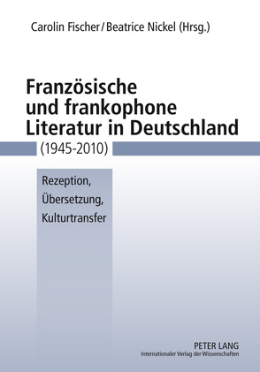 Französische und frankophone Literatur in Deutschland (1945-2010) von Fischer,  Carolin, Nickel,  Beatrice