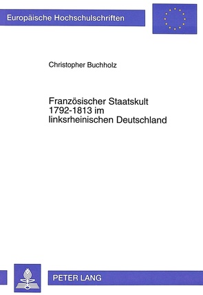 Französischer Staatskult 1792-1813 im linksrheinischen Deutschland von Buchholz,  Christopher