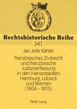 Französisches Zivilrecht und französische Justizverfassung in den Hansestädten Hamburg, Lübeck und Bremen (1806-1815) von Kähler,  Jan Jelle